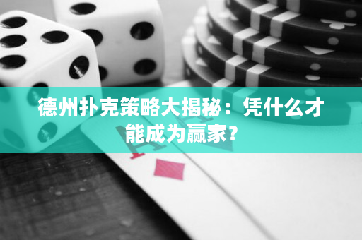 德州扑克策略大揭秘：凭什么才能成为赢家？