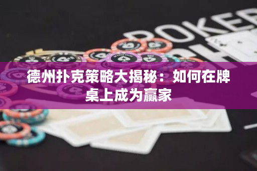 德州扑克策略大揭秘：如何在牌桌上成为赢家