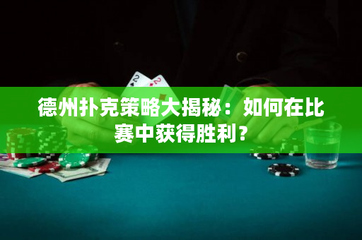 德州扑克策略大揭秘：如何在比赛中获得胜利？