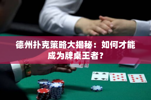德州扑克策略大揭秘：如何才能成为牌桌王者？