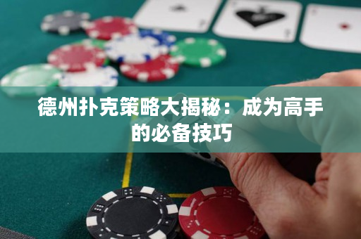 德州扑克策略大揭秘：成为高手的必备技巧