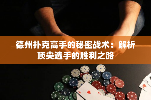 德州扑克高手的秘密战术：解析顶尖选手的胜利之路