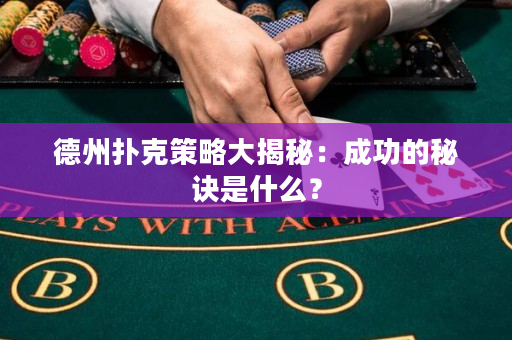 德州扑克策略大揭秘：成功的秘诀是什么？
