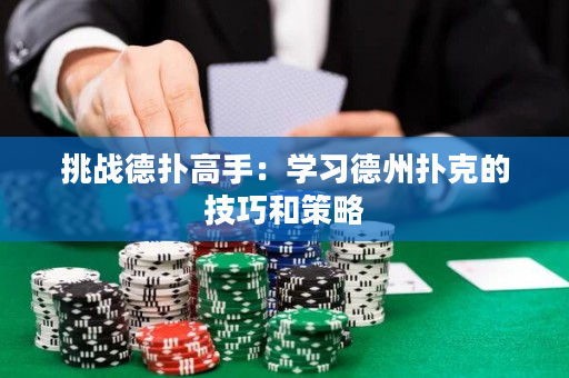 挑战德扑高手：学习德州扑克的技巧和策略