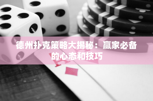 德州扑克策略大揭秘：赢家必备的心态和技巧