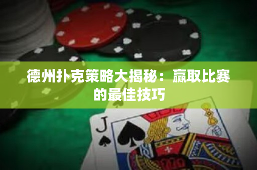 德州扑克策略大揭秘：赢取比赛的最佳技巧