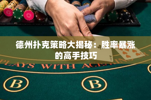 德州扑克策略大揭秘：胜率暴涨的高手技巧