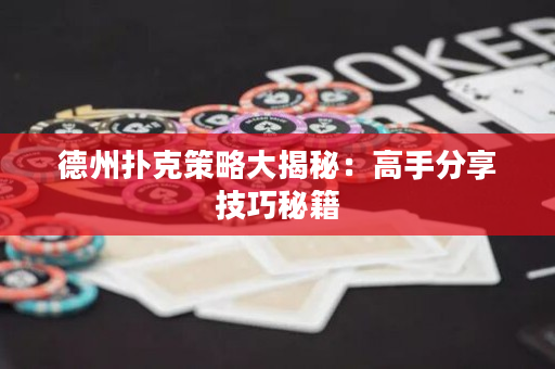 德州扑克策略大揭秘：高手分享技巧秘籍