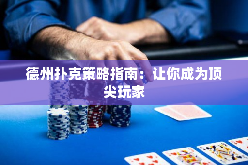 德州扑克策略指南：让你成为顶尖玩家