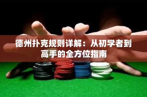 德州扑克规则详解：从初学者到高手的全方位指南