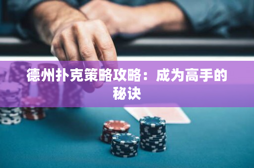 德州扑克策略攻略：成为高手的秘诀