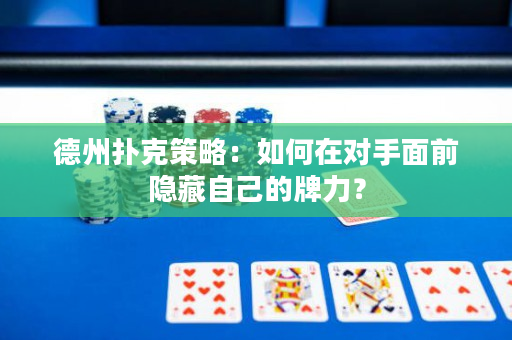 德州扑克策略：如何在对手面前隐藏自己的牌力？