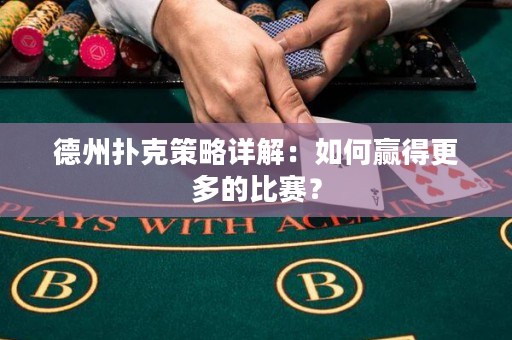 德州扑克策略详解：如何赢得更多的比赛？