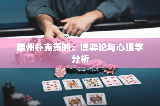 德州扑克策略：博弈论与心理学分析