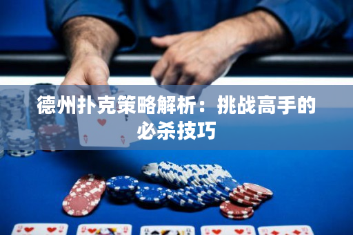 德州扑克策略解析：挑战高手的必杀技巧