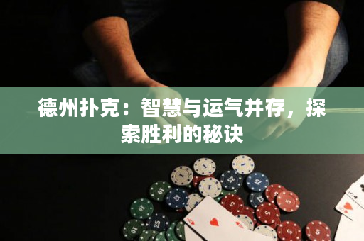 德州扑克：智慧与运气并存，探索胜利的秘诀