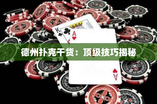 德州扑克干货：顶级技巧揭秘