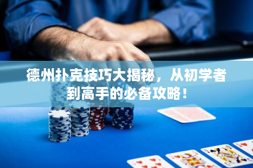 德州扑克技巧大揭秘，从初学者到高手的必备攻略！