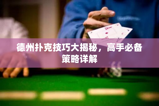 德州扑克技巧大揭秘，高手必备策略详解
