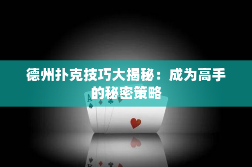 德州扑克技巧大揭秘：成为高手的秘密策略