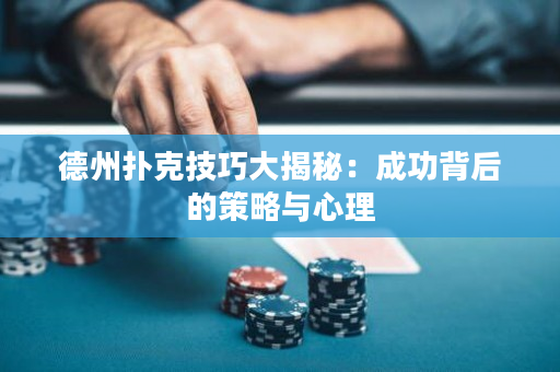 德州扑克技巧大揭秘：成功背后的策略与心理