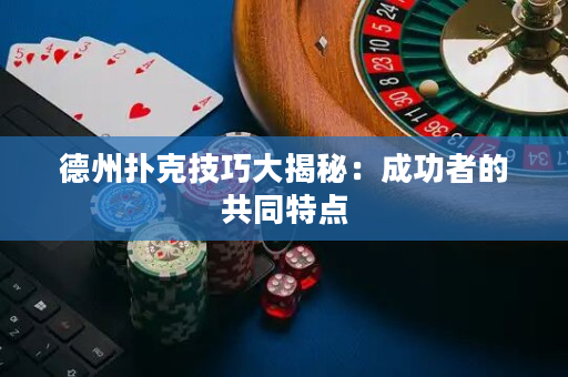 德州扑克技巧大揭秘：成功者的共同特点