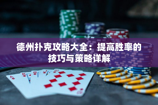 德州扑克攻略大全：提高胜率的技巧与策略详解