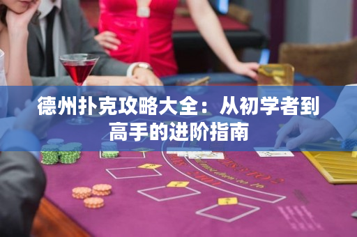 德州扑克攻略大全：从初学者到高手的进阶指南