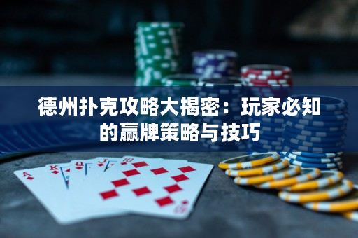 德州扑克攻略大揭密：玩家必知的赢牌策略与技巧