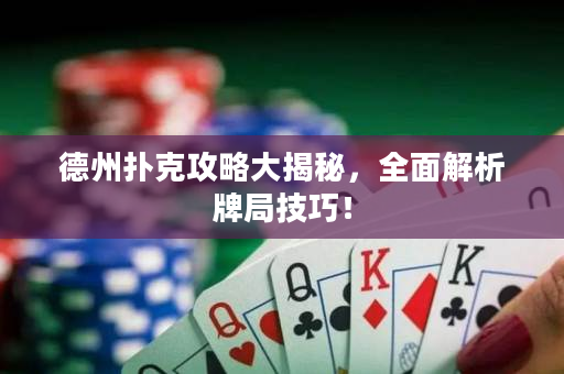 德州扑克攻略大揭秘，全面解析牌局技巧！