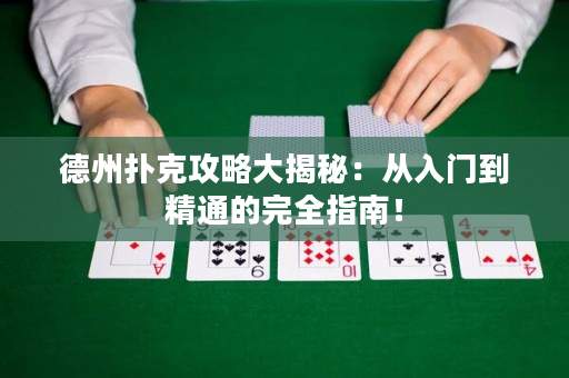 德州扑克攻略大揭秘：从入门到精通的完全指南！
