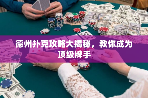 德州扑克攻略大揭秘，教你成为顶级牌手