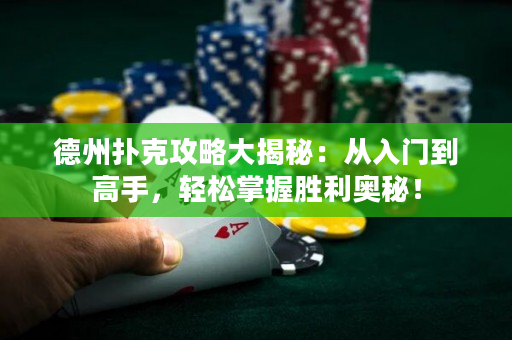 德州扑克攻略大揭秘：从入门到高手，轻松掌握胜利奥秘！