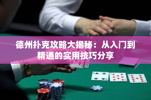 德州扑克攻略大揭秘：从入门到精通的实用技巧分享