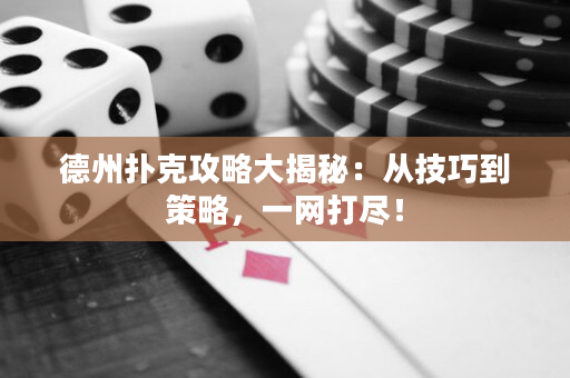 德州扑克攻略大揭秘：从技巧到策略，一网打尽！