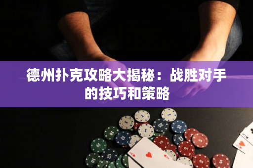 德州扑克攻略大揭秘：战胜对手的技巧和策略