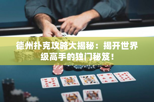 德州扑克攻略大揭秘：揭开世界级高手的独门秘笈！