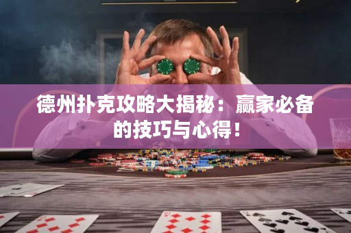德州扑克攻略大揭秘：赢家必备的技巧与心得！