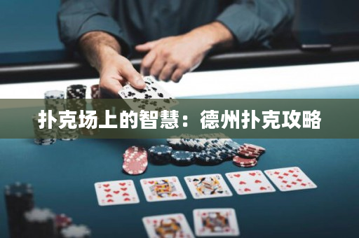 扑克场上的智慧：德州扑克攻略