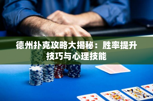 德州扑克攻略大揭秘：胜率提升技巧与心理技能