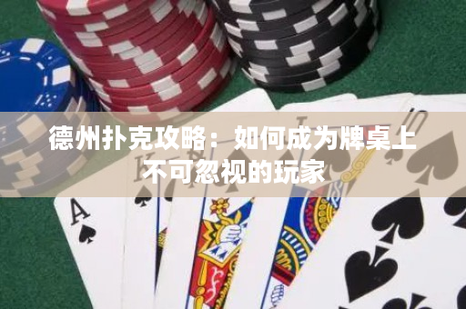 德州扑克攻略：如何成为牌桌上不可忽视的玩家