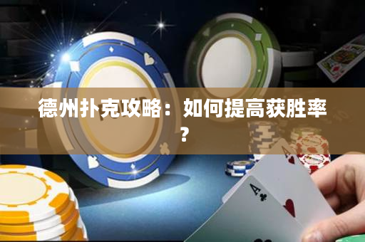 德州扑克攻略：如何提高获胜率？