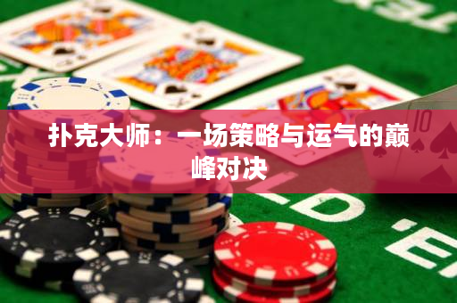 扑克大师：一场策略与运气的巅峰对决