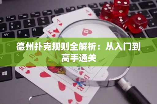 德州扑克规则全解析：从入门到高手通关