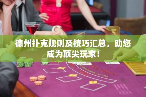 德州扑克规则及技巧汇总，助您成为顶尖玩家！