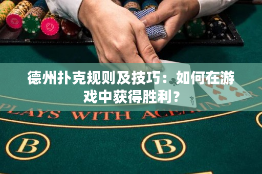 德州扑克规则及技巧：如何在游戏中获得胜利？