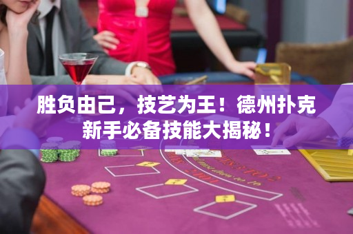 胜负由己，技艺为王！德州扑克新手必备技能大揭秘！