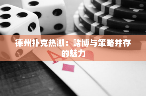 德州扑克热潮：赌博与策略并存的魅力