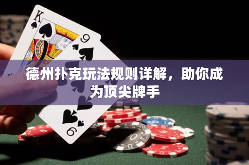德州扑克玩法规则详解，助你成为顶尖牌手