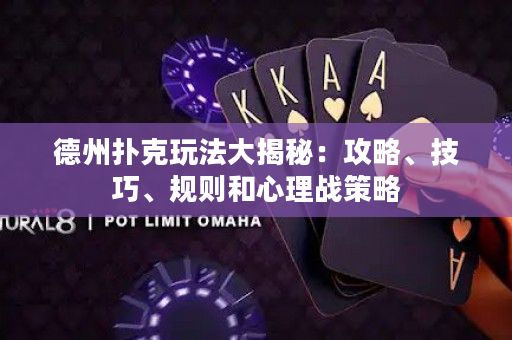 德州扑克玩法大揭秘：攻略、技巧、规则和心理战策略